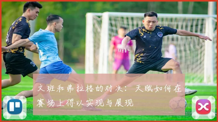 文班和弗拉格的对决：天赋如何在赛场上得以实现与展现
