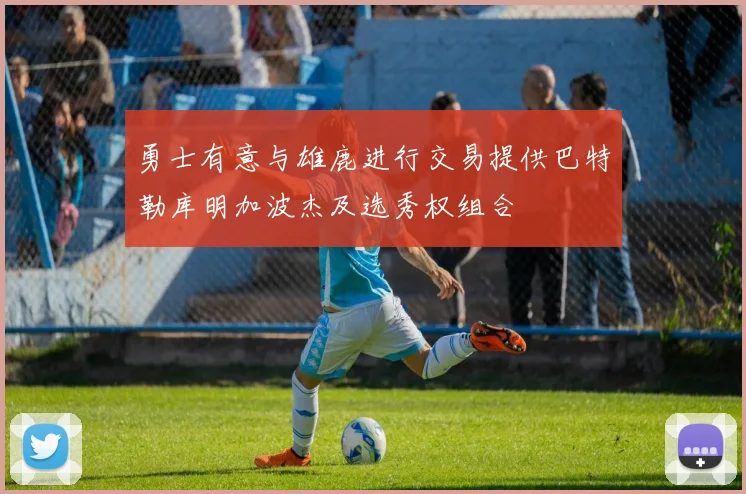 勇士有意与雄鹿进行交易提供巴特勒库明加波杰及选秀权组合