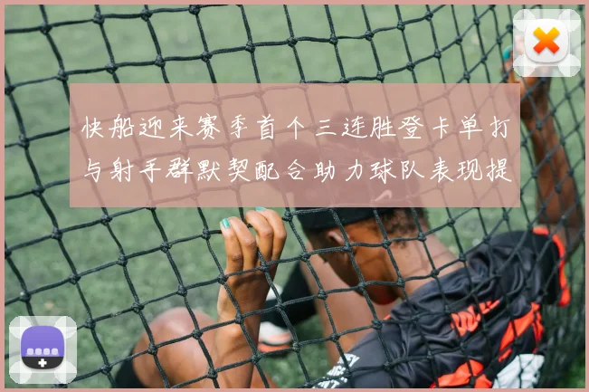 快船迎来赛季首个三连胜登卡单打与射手群默契配合助力球队表现提升