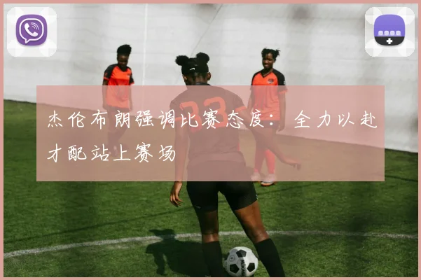 杰伦布朗强调比赛态度：全力以赴才配站上赛场