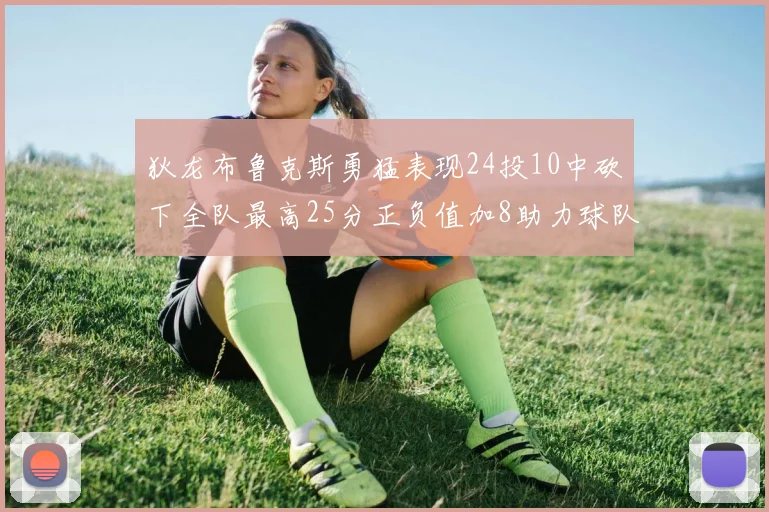 狄龙布鲁克斯勇猛表现24投10中砍下全队最高25分正负值加8助力球队胜利