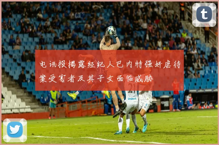 电讯报揭露经纪人巴内特强奸虐待案受害者及其子女面临威胁