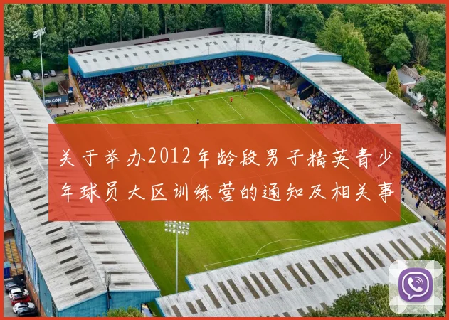 关于举办2012年龄段男子精英青少年球员大区训练营的通知及相关事项说明