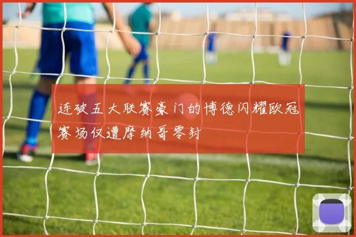 连破五大联赛豪门的博德闪耀欧冠赛场仅遭摩纳哥零封