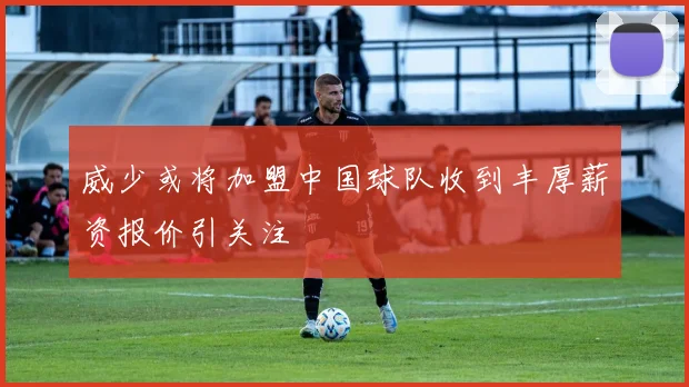 威少或将加盟中国球队收到丰厚薪资报价引关注