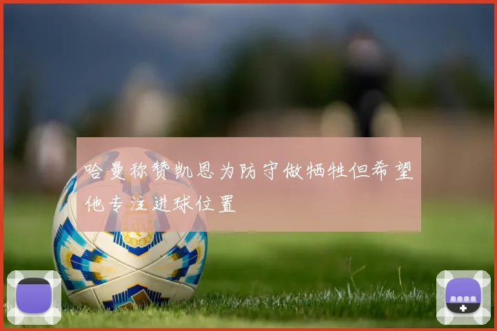 哈曼称赞凯恩为防守做牺牲但希望他专注进球位置