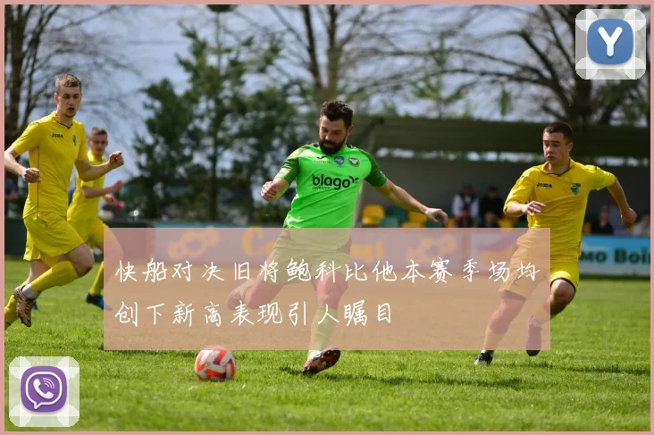 快船对决旧将鲍科比他本赛季场均创下新高表现引人瞩目