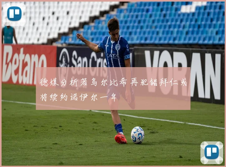 德媒分析若乌尔比希再犯错拜仁或将续约诺伊尔一年