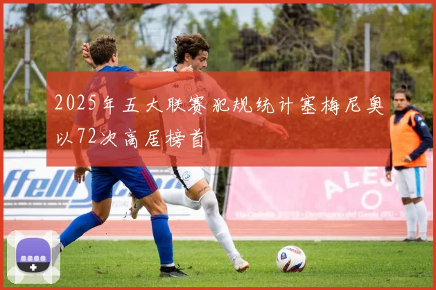 2025年五大联赛犯规统计塞梅尼奥以72次高居榜首