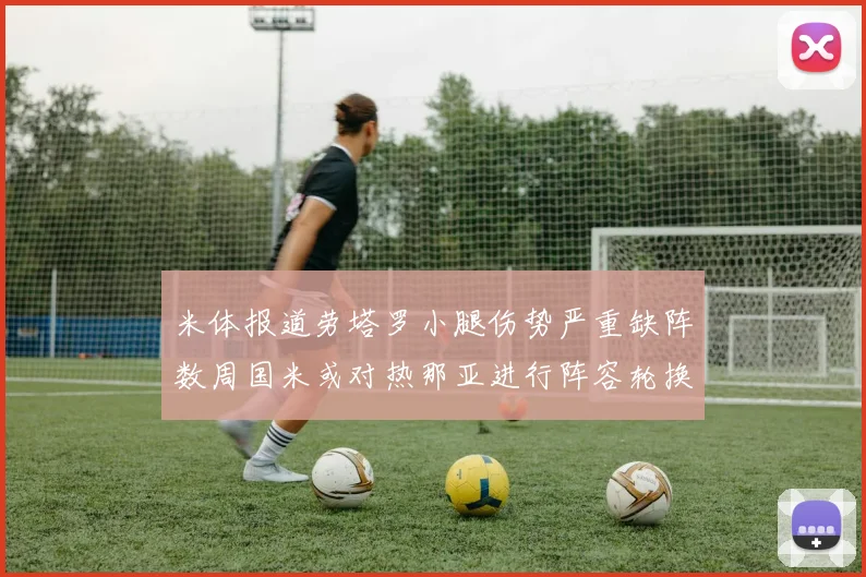 米体报道劳塔罗小腿伤势严重缺阵数周国米或对热那亚进行阵容轮换