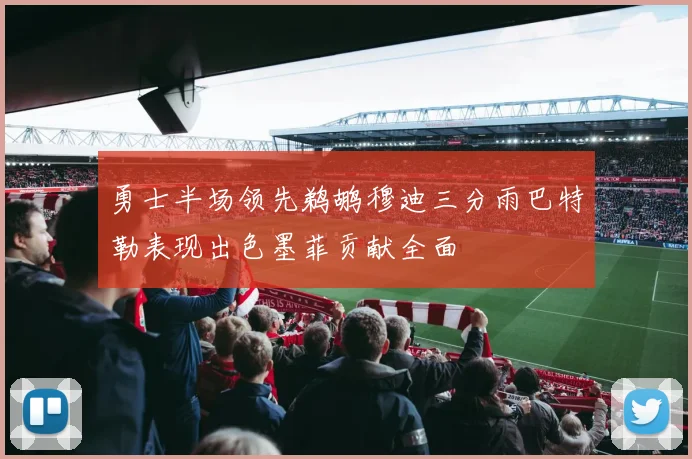 勇士半场领先鹈鹕穆迪三分雨巴特勒表现出色墨菲贡献全面