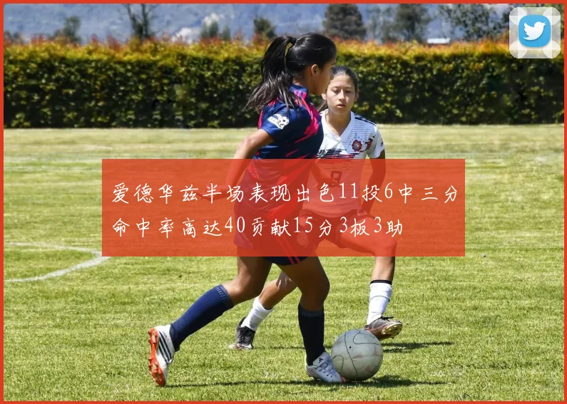 爱德华兹半场表现出色11投6中三分命中率高达40贡献15分3板3助