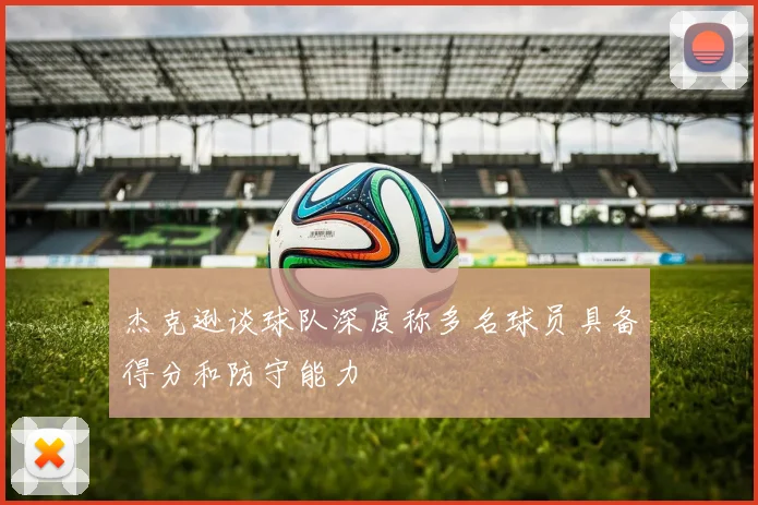 杰克逊谈球队深度称多名球员具备得分和防守能力