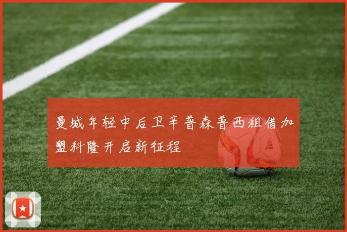 曼城年轻中后卫辛普森普西租借加盟科隆开启新征程