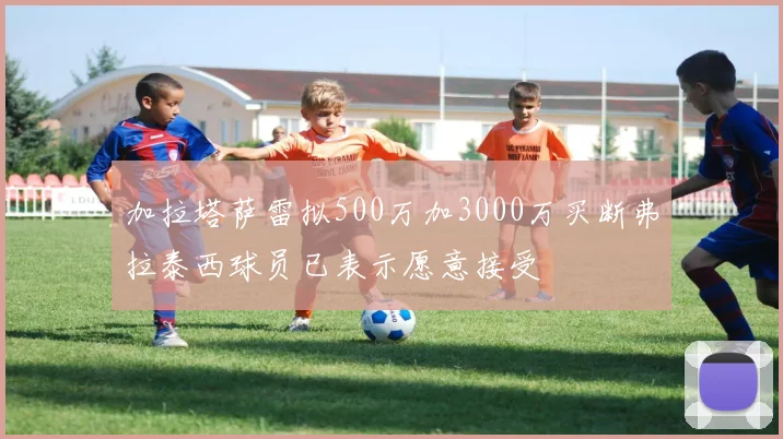 加拉塔萨雷拟500万加3000万买断弗拉泰西球员已表示愿意接受