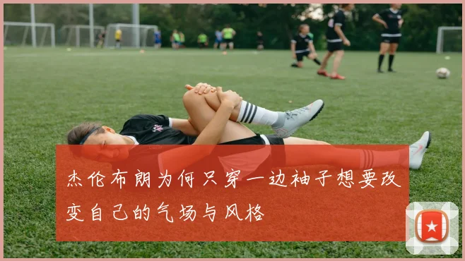 杰伦布朗为何只穿一边袖子想要改变自己的气场与风格