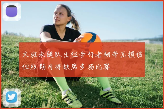 文班未随队出征步行者韧带无损伤但短期内将缺席多场比赛