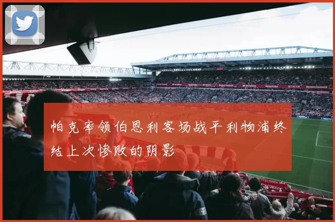 帕克率领伯恩利客场战平利物浦终结上次惨败的阴影