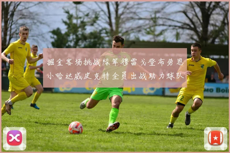 掘金客场挑战绿军穆雷戈登布劳恩小哈达威皮克特全员出战助力球队