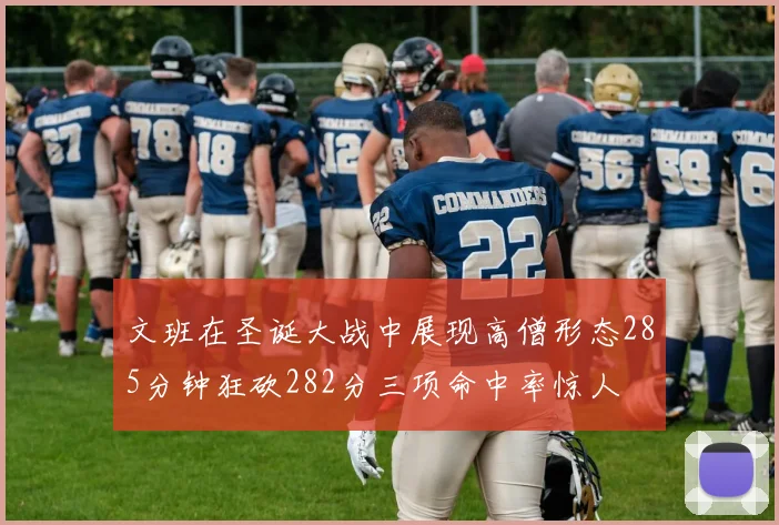 文班在圣诞大战中展现高僧形态285分钟狂砍282分三项命中率惊人