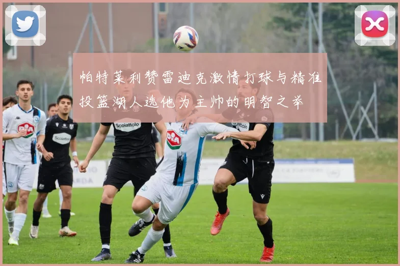 帕特莱利赞雷迪克激情打球与精准投篮湖人选他为主帅的明智之举